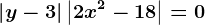 \left | y-3 \right |+\left | 2x^2-18 \right |=0