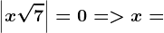 \left |x\sqrt7 \right |=0= > x=