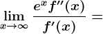 \limx--> \infty \frace^xf''(x)f'(x)=