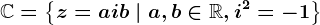 \mathbbC=\left \ z=a+ib\mid a,b\in \mathbbR,i^2=-1 \right \