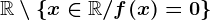 \mathbbR\setminus \left \ x\in \mathbbR/f(x)=0 \right \