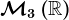 \mathcalM3\left ( \mathbbR \right )