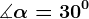 \measuredangle \alpha = 30^0