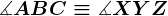 \measuredangle ABC \equiv \measuredangle XYZ