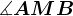 \measuredangle AMB