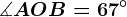 \measuredangle AOB=67^\circ