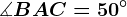 \measuredangle BAC=50^\circ