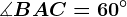 \measuredangle BAC = 60^\circ