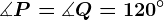 \measuredangle P=\measuredangle Q=120^\circ