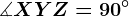 \measuredangle XYZ=90^\circ