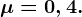 \mu = 0,4.