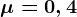 \mu =0,4