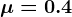 \mu =0.4