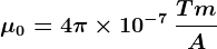 \mu 0=4\pi \times 10^-7\: \fracTmA