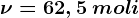 \nu = 62,5\: moli