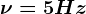 \nu =5 Hz