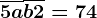 \overline5a+\overlineb2=74