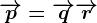 \overrightarrowp=\overrightarrowq+\overrightarrowr