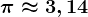 \pi \approx 3,14