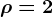 \rho=2