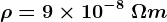 \rho =9\times 10^-8\: \Omega m