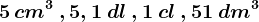 \small 5\, cm^3\: , 5,1\: dl\:, 1\: cl\: , 51\: dm^3