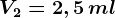\small V2= 2,5\, ml