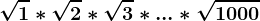 \sqrt1\ast \sqrt2 \ast\sqrt3\ast ...\ast \sqrt1000