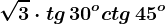 \sqrt3\cdot tg\, 30^o+ctg\, 45^o