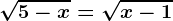 \sqrt5-x=\sqrtx-1