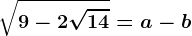 \sqrt9-2\sqrt14=a-b
