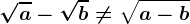 \sqrta-\sqrtb\neq \sqrta-b