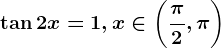 \tan 2x=1, x\in \left ( \frac\pi 2 ,\pi \right )