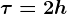 \tau =2h