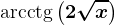 \textarcctg\left ( 2\sqrtx \right )