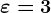 \varepsilon =3