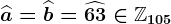 \widehata=\widehatb=\widehat63\in\mathbbZ105