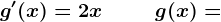 g'(x)=2x\, \, \, \, \, \, \, \, \, \, \, \, \, \, g(x)=