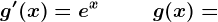 g'(x)=e^x\, \, \, \, \, \, \, \, \, \, \, \, \, \, g(x)=