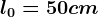 l0= 50 cm