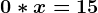 0*x=15