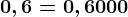0,6=0,6000