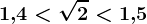 1,\! 4< \sqrt2< 1,\! 5