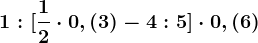 1:[\frac12\cdot 0,(3)-4:5]\cdot 0,(6)