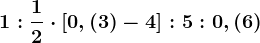 1:\frac12\cdot [0,(3)-4]:5:0,(6)
