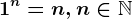 1^n=n, n \in \mathbbN