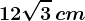 12\sqrt3\, cm