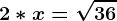 2*x=\sqrt36