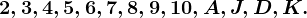 2, 3, 4, 5, 6, 7, 8, 9, 10, A, J, D, K.