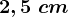 2,5\ cm